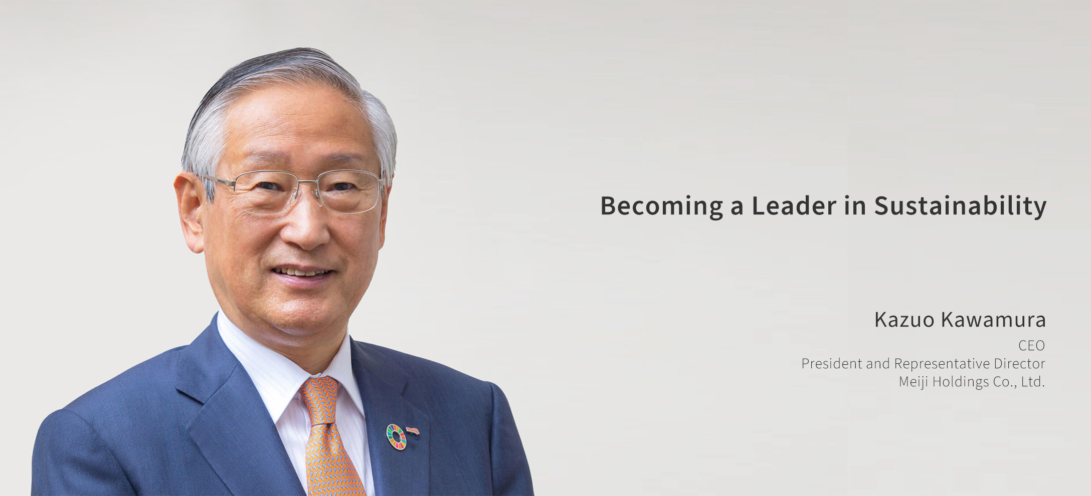 Becoming a Leader in Sustainability Kazuo Kawamura CEO President and Representative Director Meiji Holdings Co., Ltd.