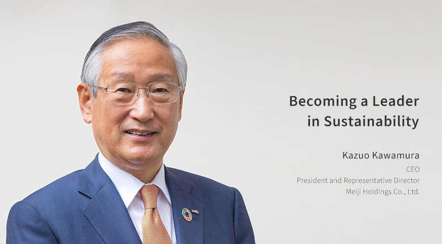 Becoming a Leader in Sustainability Kazuo Kawamura CEO President and Representative Director Meiji Holdings Co., Ltd.