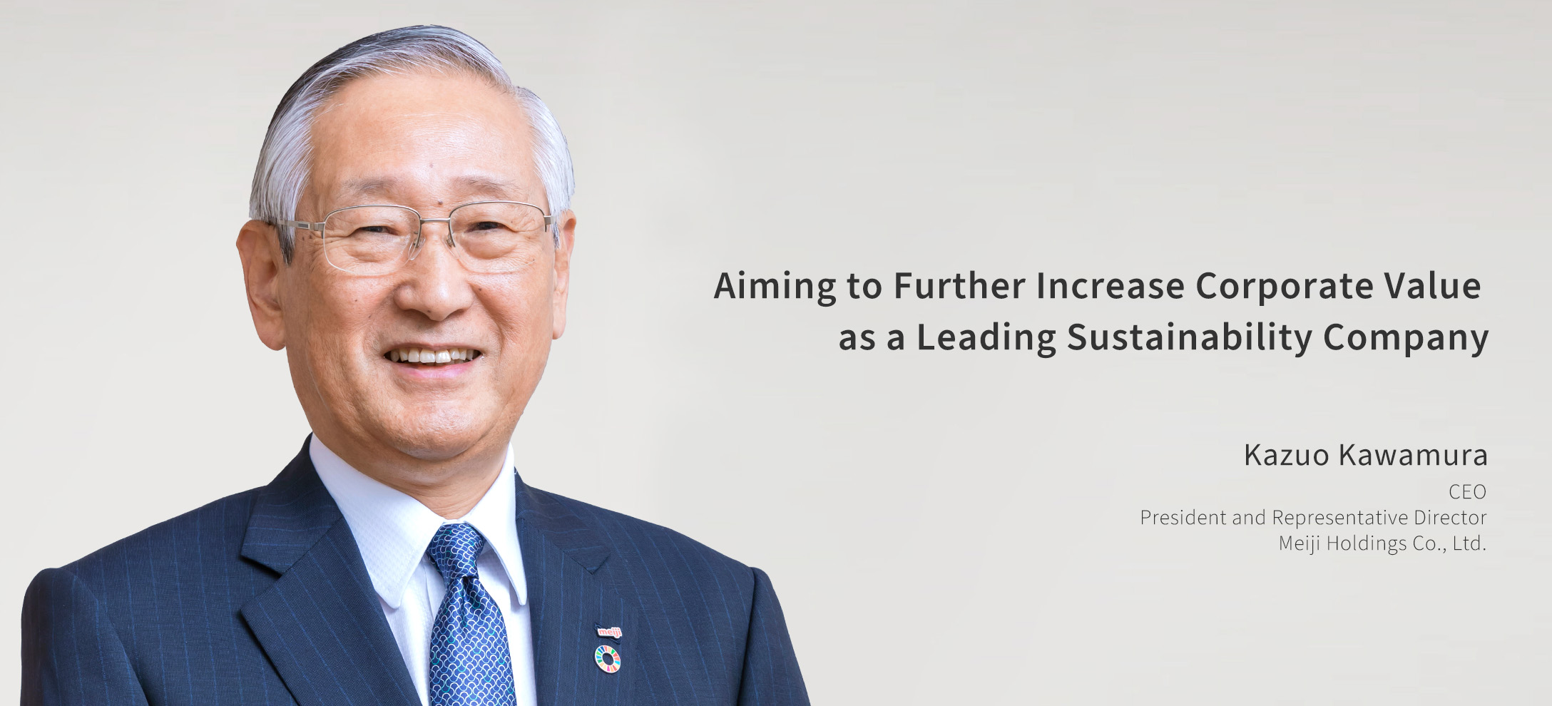 Becoming a Leader in Sustainability Kazuo Kawamura CEO President and Representative Director Meiji Holdings Co., Ltd.