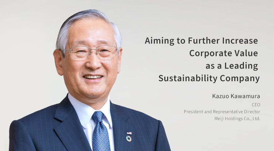 Becoming a Leader in Sustainability Kazuo Kawamura CEO President and Representative Director Meiji Holdings Co., Ltd.