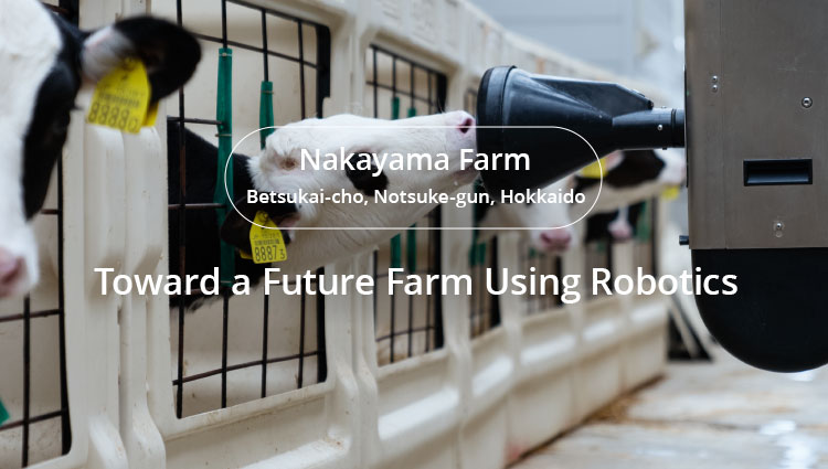 CASE1 Toward a Future Farm Using Robotics Nakayama Farm Betsukai-cho, Notsuke-gun, Hokkaido