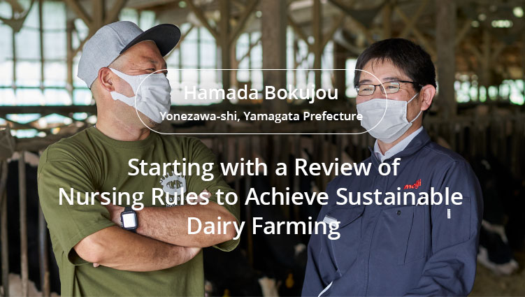 CASE3 Starting with a Review of Nursing Rules to Achieve Sustainable Dairy Farming Hamada Bokujou Yonezawa-shi, Yamagata Prefecture
