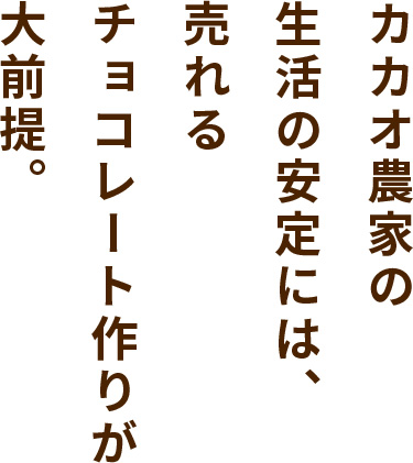 カカオ農家の生活の安定には、売れるチョコレート作りが大前提。