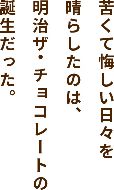 苦くて悔しい日々を晴らしたのは、明治ザ・チョコレートの誕生だった。