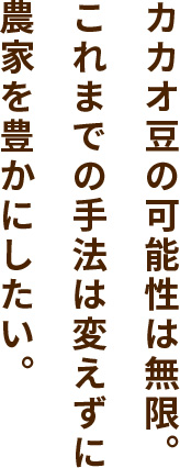 カカオ豆の可能性は無限。これまでの手法は変えずに農家を豊かにしたい。