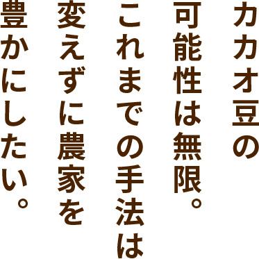 カカオ豆の可能性は無限。これまでの手法は変えずに農家を豊かにしたい。