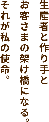 生産者と作り手とお客さまの架け橋になる。それが私の使命。