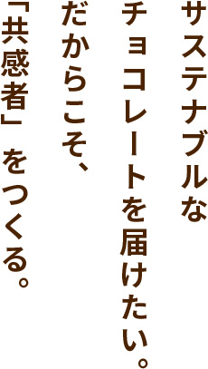 サステナブルなチョコレートを届けたい。だからこそ、「共感者」をつくる。