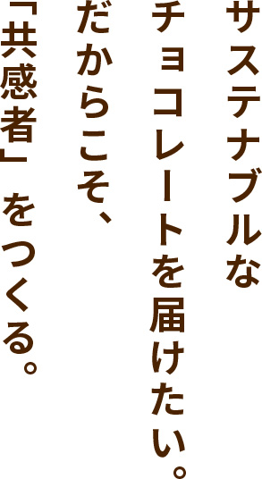 サステナブルなチョコレートを届けたい。だからこそ、「共感者」をつくる。