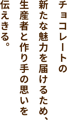チョコレートの新たな魅力を届けるため、生産者と作り手の思いを伝えきる。