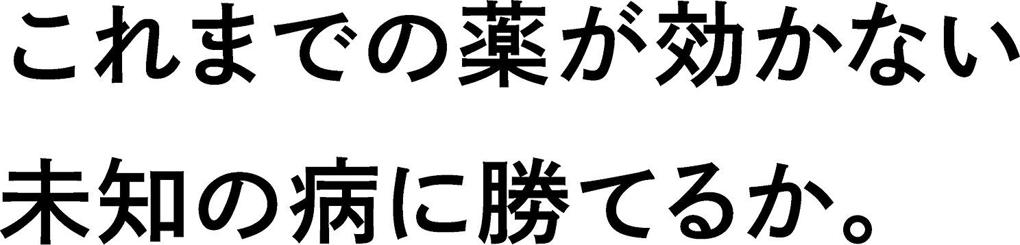 これまでの薬が効かない未知の病に勝てるか。
